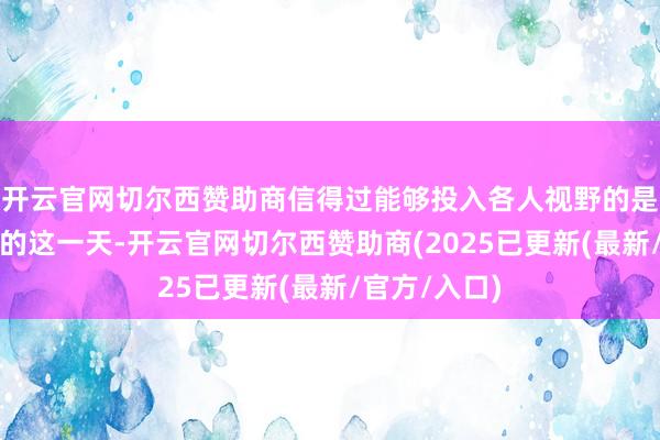 开云官网切尔西赞助商信得过能够投入各人视野的是第一次涨停的这一天-开云官网切尔西赞助商(2025已更新(最新/官方/入口)