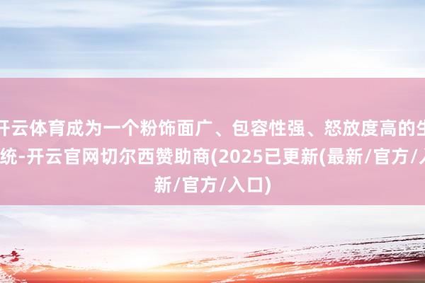 开云体育成为一个粉饰面广、包容性强、怒放度高的生态系统-开云官网切尔西赞助商(2025已更新(最新/官方/入口)