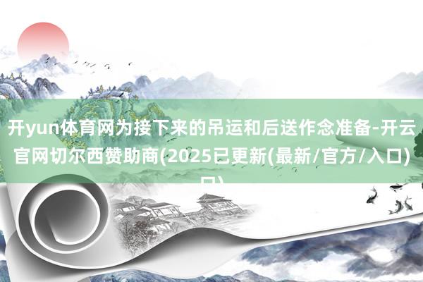 开yun体育网为接下来的吊运和后送作念准备-开云官网切尔西赞助商(2025已更新(最新/官方/入口)